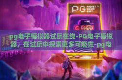 pg电子模拟器试玩在线-PG电子模拟器，在试玩中探索更多可能性-pg电子模拟器试玩在线