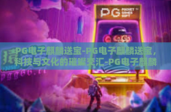 PG电子麒麟送宝-PG电子麒麟送宝，科技与文化的璀璨交汇-PG电子麒麟送宝