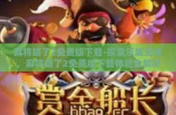 麻将胡了2免费版下载-探索乐趣无限，麻将胡了2免费版下载体验全解析-麻将胡了2免费版下载