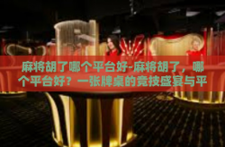 麻将胡了哪个平台好-麻将胡了，哪个平台好？一张牌桌的竞技盛宴与平台选择指南-麻将胡了哪个平台好