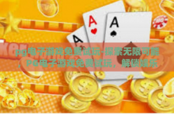 pg电子游戏免费试玩-探索无限可能，PG电子游戏免费试玩，解锁娱乐新方式的门户-pg电子游戏免费试玩