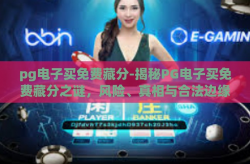 pg电子买免费藏分-揭秘PG电子买免费藏分之谜，风险、真相与合法边缘的探索-pg电子买免费藏分