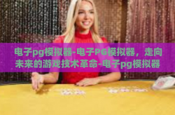 电子pg模拟器-电子PG模拟器，走向未来的游戏技术革命-电子pg模拟器