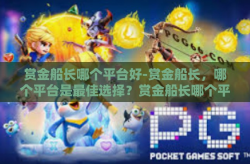 赏金船长哪个平台好-赏金船长，哪个平台是最佳选择？赏金船长哪个平台好