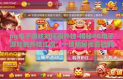 pg电子游戏如何闹外挂-揭秘PG电子游戏的外挂江湖，一场隐秘而危险的博弈-pg电子游戏如何闹外挂