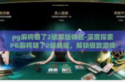 pg麻将胡了2破解版体验-深度探索PG麻将胡了2破解版，解锁极致游戏体验-pg麻将胡了2破解版体验