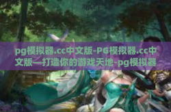 pg模拟器.cc中文版-PG模拟器.cc中文版—打造你的游戏天地-pg模拟器.cc中文版