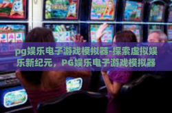 pg娱乐电子游戏模拟器-探索虚拟娱乐新纪元，PG娱乐电子游戏模拟器的奇妙之旅-pg娱乐电子游戏模拟器