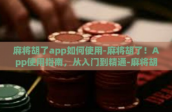 麻将胡了app如何使用-麻将胡了！App使用指南，从入门到精通-麻将胡了app如何使用