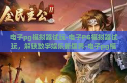 电子pg模拟器试玩-电子PG模拟器试玩，解锁数字娱乐新境界-电子pg模拟器试玩