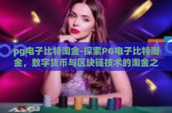pg电子比特淘金-探索PG电子比特淘金，数字货币与区块链技术的淘金之旅-pg电子比特淘金