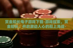 赏金船长电子游戏下载-游戏探索，赏金船长，开启激动人心的船上海战-赏金船长电子游戏下载