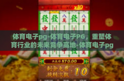 体育电子pg-体育电子PG，重塑体育行业的未来竞争高地-体育电子pg