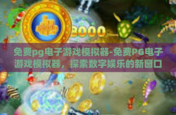 免费pg电子游戏模拟器-免费PG电子游戏模拟器，探索数字娱乐的新窗口-免费pg电子游戏模拟器