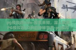 pg模拟器com-探索未知，深入解析PG模拟器COM的神秘世界-pg模拟器com