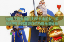 pg电子赏金船长技巧-赏金船长，解锁PG电子赏金游戏技巧的高阶秘籍-pg电子赏金船长技巧
