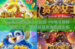 pg电子麻将胡了试玩版-PG电子麻将，轻松上手，试玩版带来全新娱乐体验-pg电子麻将胡了试玩版