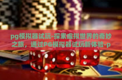 pg模拟器试玩-探索虚拟世界的奇妙之旅，通过PG模拟器试玩新体验-pg模拟器试玩