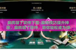 麻将胡了软件下载-麻将技巧提升神器，麻将胡了软件，助你轻松成为牌桌高手-麻将胡了软件下载