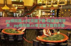 pg模拟器.cc中文版下载-探索游戏世界，pg模拟器.cc中文版下载的乐趣与挑战-pg模拟器.cc中文版下载