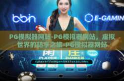 PG模拟器网站-PG模拟器网站，虚拟世界的畅享之旅-PG模拟器网站
