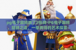 pg电子麻将胡了2张牌-PG电子麻将，胡牌之道，一举两得的艺术探索-pg电子麻将胡了2张牌