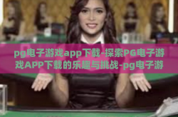 pg电子游戏app下载-探索PG电子游戏APP下载的乐趣与挑战-pg电子游戏app下载