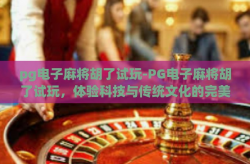 pg电子麻将胡了试玩-PG电子麻将胡了试玩，体验科技与传统文化的完美融合-pg电子麻将胡了试玩