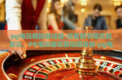 pg电玩模拟器链接-探索数字娱乐新前沿，PG电玩模拟器链接揭秘-pg电玩模拟器链接