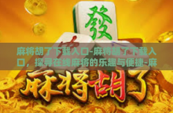 麻将胡了下载入口-麻将胡了下载入口，探寻在线麻将的乐趣与便捷-麻将胡了下载入口