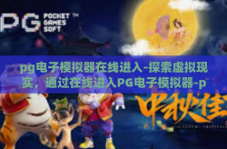 pg电子模拟器在线进入-探索虚拟现实，通过在线进入PG电子模拟器-pg电子模拟器在线进入