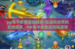 pg电子免费游玩链接-在虚拟世界的无限探索，PG电子免费游玩链接带你启程-pg电子免费游玩链接