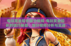 电玩赏金船长爆分视频-电玩赏金船长的技巧秘籍，爆分视频分析与实战策略-电玩赏金船长爆分视频