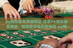 pg模拟器免费版网址-探索PG模拟器免费版，解锁数字娱乐新体验-pg模拟器免费版网址