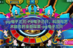 pg电子三只-PG电子三只，科技与艺术融合的全新探索-pg电子三只