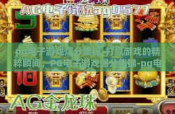 pg电子游戏爆分集锦-打赢游戏的精粹瞬间，PG电子游戏爆分集锦-pg电子游戏爆分集锦