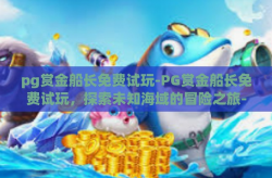 pg赏金船长免费试玩-PG赏金船长免费试玩，探索未知海域的冒险之旅-pg赏金船长免费试玩