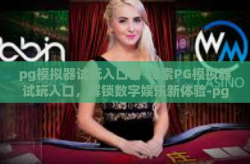 pg模拟器试玩入口官-探索PG模拟器试玩入口，解锁数字娱乐新体验-pg模拟器试玩入口官