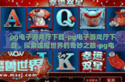 pg电子游戏厅下载-pg电子游戏厅下载，探索虚拟世界的奇妙之旅-pg电子游戏厅下载