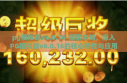 pg模拟器v6.0.16-探索未知，深入PG模拟器v6.0.16的核心特性与应用场景-pg模拟器v6.0.16