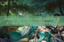 PG模拟器在线进入-PG模拟器在线进入，解锁虚拟世界的钥匙-PG模拟器在线进入
