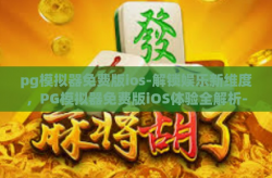 pg模拟器免费版ios-解锁娱乐新维度，PG模拟器免费版iOS体验全解析-pg模拟器免费版ios