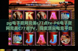 pg电子官网完美c77点tv-PG电子官网完美C77点TV，探索顶尖电竞平台的奥秘-pg电子官网完美c77点tv