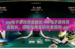pg电子游戏赏金船长-PG电子游戏赏金船长，探险与财富的双重冒险-pg电子游戏赏金船长