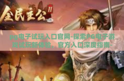pg电子试玩入口官网-探索PG电子游戏试玩新体验，官方入口深度指南-pg电子试玩入口官网