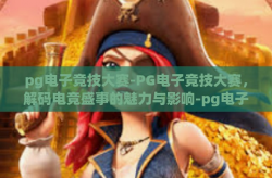 pg电子竞技大赛-PG电子竞技大赛，解码电竞盛事的魅力与影响-pg电子竞技大赛
