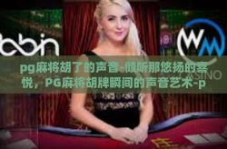 pg麻将胡了的声音-倾听那悠扬的喜悦，PG麻将胡牌瞬间的声音艺术-pg麻将胡了的声音