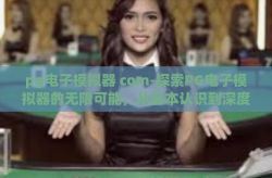 pg电子模拟器 com-探索PG电子模拟器的无限可能，从基本认识到深度应用-pg电子模拟器 com