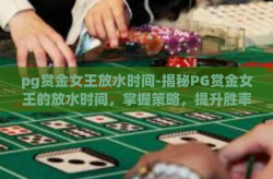 pg赏金女王放水时间-揭秘PG赏金女王的放水时间，掌握策略，提升胜率-pg赏金女王放水时间