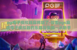 pg电子模拟器麻将胡了-探索pgs麻将电子模拟器的乐趣与策略—从新手到胡牌的进阶之旅-pg电子模拟器麻将胡了